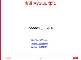 浅谈 MySQL 优化




              Thanks，Q & A


               http://isky000.com
               Twitter：@sky000
               Weibo：@简朝阳




2011/12/11              23
 