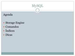 MySQL

Agenda

 Storage Engine
 Comandos
 Índices
 Dicas
 
