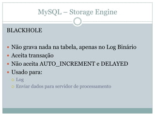 MySQL – Storage Engine

BLACKHOLE

 Não grava nada na tabela, apenas no Log Binário
 Aceita transação
 Não aceita AUTO_INCREMENT e DELAYED
 Usado para:
   Log

   Enviar dados para servidor de processamento
 