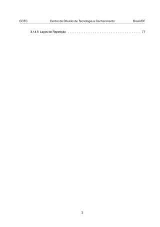 CDTC                  Centro de Difusão de Tecnologia e Conhecimento                     Brasil/DF


       3.14.5 Laços de Repetição . . . . . . . . . . . . . . . . . . . . . . . . . . . . . . . . 77




                                               3
 
