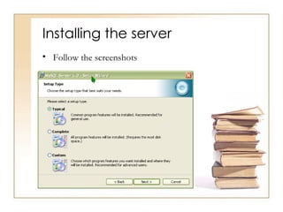 Installing the server
• Follow the screenshots
 