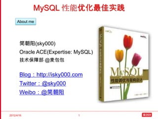 MySQL 性能优化最佳实践
     About me




       简朝阳(sky000)
       Oracle ACE(Expertise: MySQL)
       技术保障部 @麦包包


       Blog：http://isky000.com
       Twitter：@sky000
       Weibo：@简朝阳


2012/4/16                    1
 