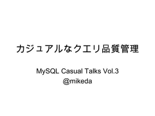 カジュアルなクエリ品質管理

  MySQL Casual Talks Vol.3
        @mikeda
 