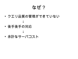 なぜ？
• クエリ品質の管理ができていない
　　　　　↓
• 後手後手の対応
　　　　　↓
• 余計なサーバコスト
 