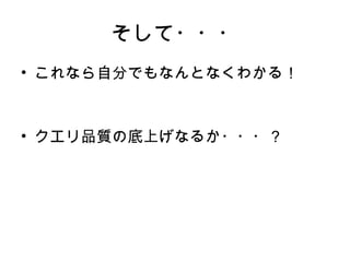 そして・・・
• これなら自分でもなんとなくわかる！　
  　　

• クエリ品質の底上げなるか・・・？
 