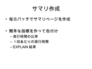 サマリ作成
• 毎日バッチでサマリページを作成

• 簡単な指標を作って色付け
 – 実行時間の比率
 – １回あたりの実行時間
 – EXPLAIN 結果
 