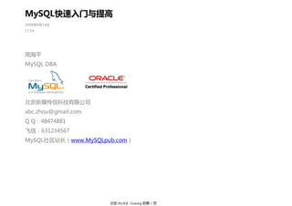 MySQL快速入门与提高
2009年9月14日
17:14




周海平
MySQL DBA




北京新媒传信科技有限公司
abc.zhou@gmail.com
Q Q：48474881
飞信：631234567
MySQL社区站长（www.MySQLpub.com）




                     分区 MySQL Training 的第 1 页
 