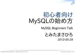 初心者向け
                                        MySQLの始め方
                                          MySQL Beginners Talk

                                            とみたまさひろ
                                                    2012-05-29



初心者向けMySQLの始め方 - MySQL Beginners Talk                 Powered by Rabbit 1.0.6
 