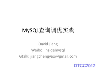 MySQL查询调优实践

            David Jiang
        Weibo: insidemysql
Gtalk: jiangchengyao@gmail.com

                            DTCC2012
 
