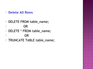  Delete All Rows
 DELETE FROM table_name;
 OR
 DELETE * FROM table_name;
 OR
 TRUNCATE TABLE table_name;
 