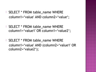  SELECT * FROM table_name WHERE
column1=‘value' AND column2=‘value‘;
 SELECT * FROM table_name WHERE
column1=‘value1' OR column1=‘value2‘;
 SELECT * FROM table_name WHERE
column1=‘value' AND (column2=‘value1' OR
column2=‘value2‘);
 