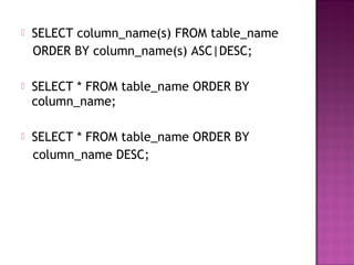  SELECT column_name(s) FROM table_name
ORDER BY column_name(s) ASC|DESC;
 SELECT * FROM table_name ORDER BY
column_name;
 SELECT * FROM table_name ORDER BY
column_name DESC;
 