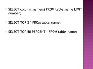  SELECT column_name(s) FROM table_name LIMIT
number;
 SELECT TOP 2 * FROM table_name;
 SELECT TOP 50 PERCENT * FROM table_name;
 