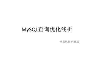 MySQL查询优化浅析
        网易杭研-何登成
 