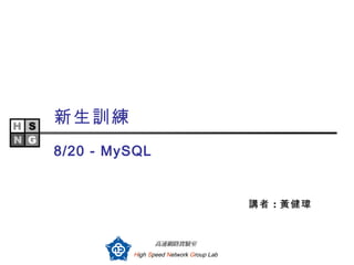 新生訓練
8/20 - MySQL


                                        講者 ：黃健瑋


                高速網路實驗室
         High Speed Network Group Lab
 