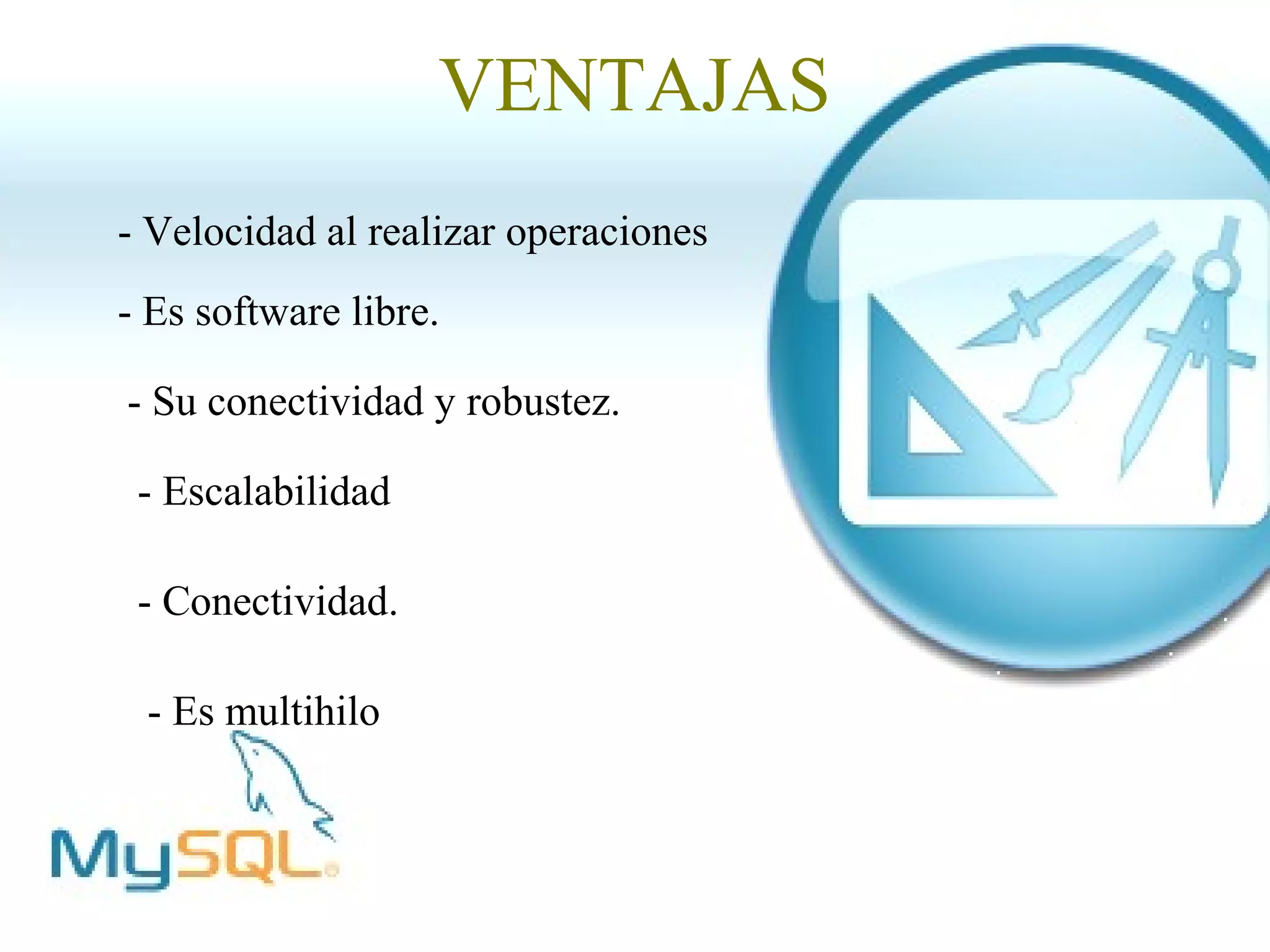 VENTAJAS
- Velocidad al realizar operaciones
- Es software libre.

- Su conectividad y robustez.

 - Escalabilidad

 - Conectividad.

 - Es multihilo
 