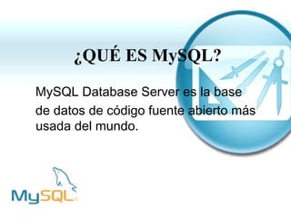¿QUÉ ES MySQL?
MySQL Database Server es la base
de datos de código fuente abierto más
usada del mundo.
 