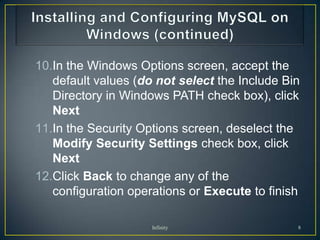 10.In the Windows Options screen, accept the
   default values (do not select the Include Bin
   Directory in Windows PATH check box), click
   Next
11.In the Security Options screen, deselect the
   Modify Security Settings check box, click
   Next
12.Click Back to change any of the
   configuration operations or Execute to finish

                     Infinity                  8
 
