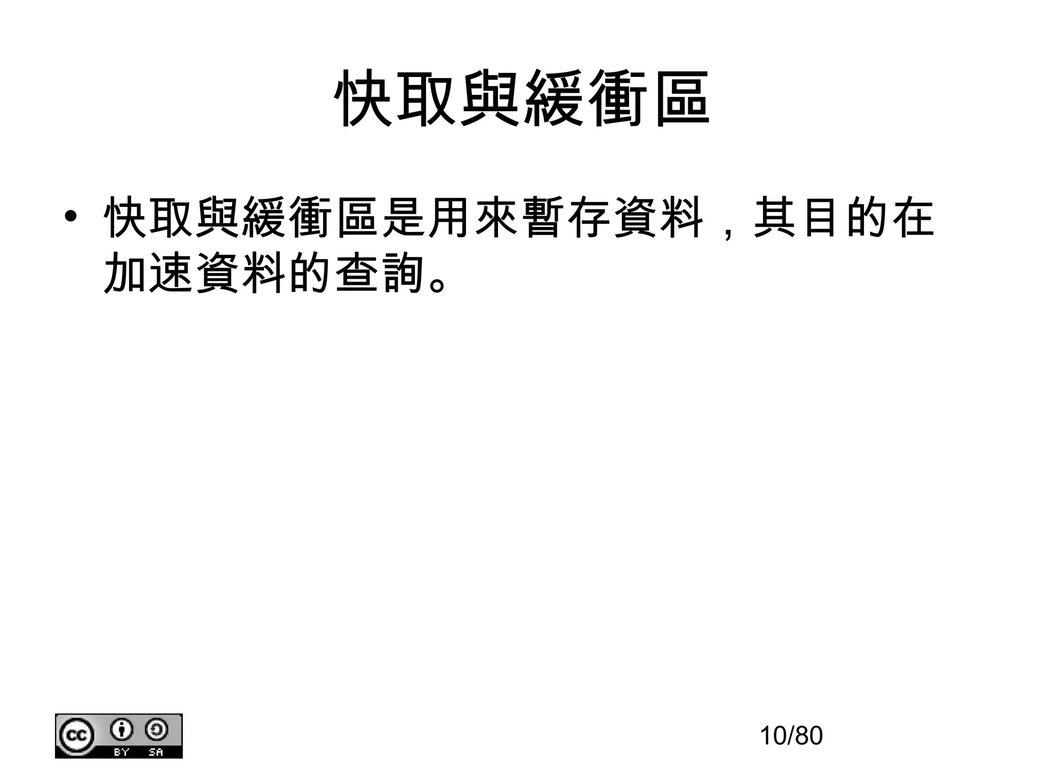 快取與緩衝區
• 快取與緩衝區是用來暫存資料，其目的在
  加速資料的查詢。




               10/80
 