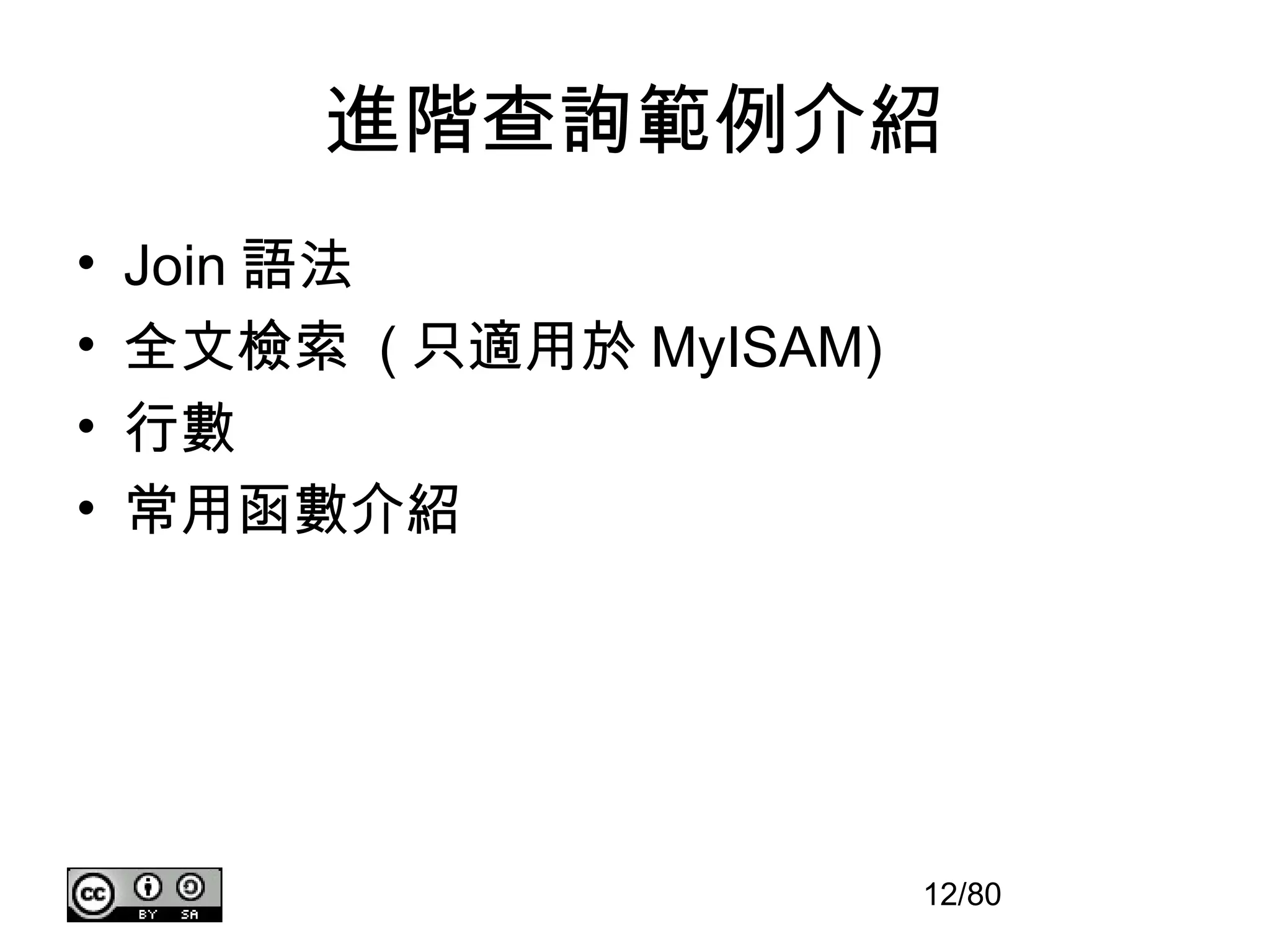 進階查詢範例介紹
•   Join 語法
•   全文檢索 ( 只適用於 MyISAM)
•   行數
•   常用函數介紹




                          12/80
 