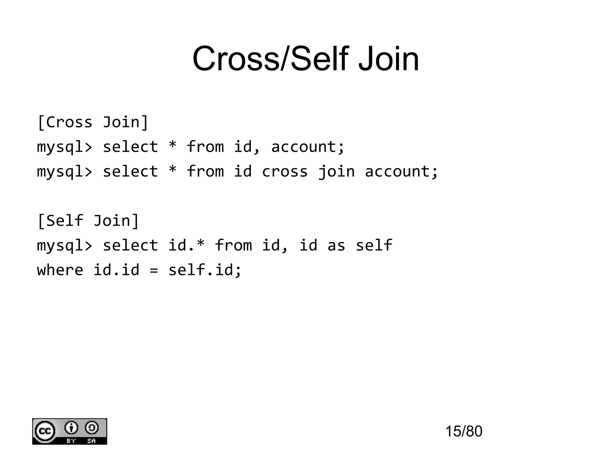 Cross/Self Join
[Cross Join]
mysql> select * from id, account;
mysql> select * from id cross join account;

[Self Join]
mysql> select id.* from id, id as self
where id.id = self.id;




                                              15/80
 