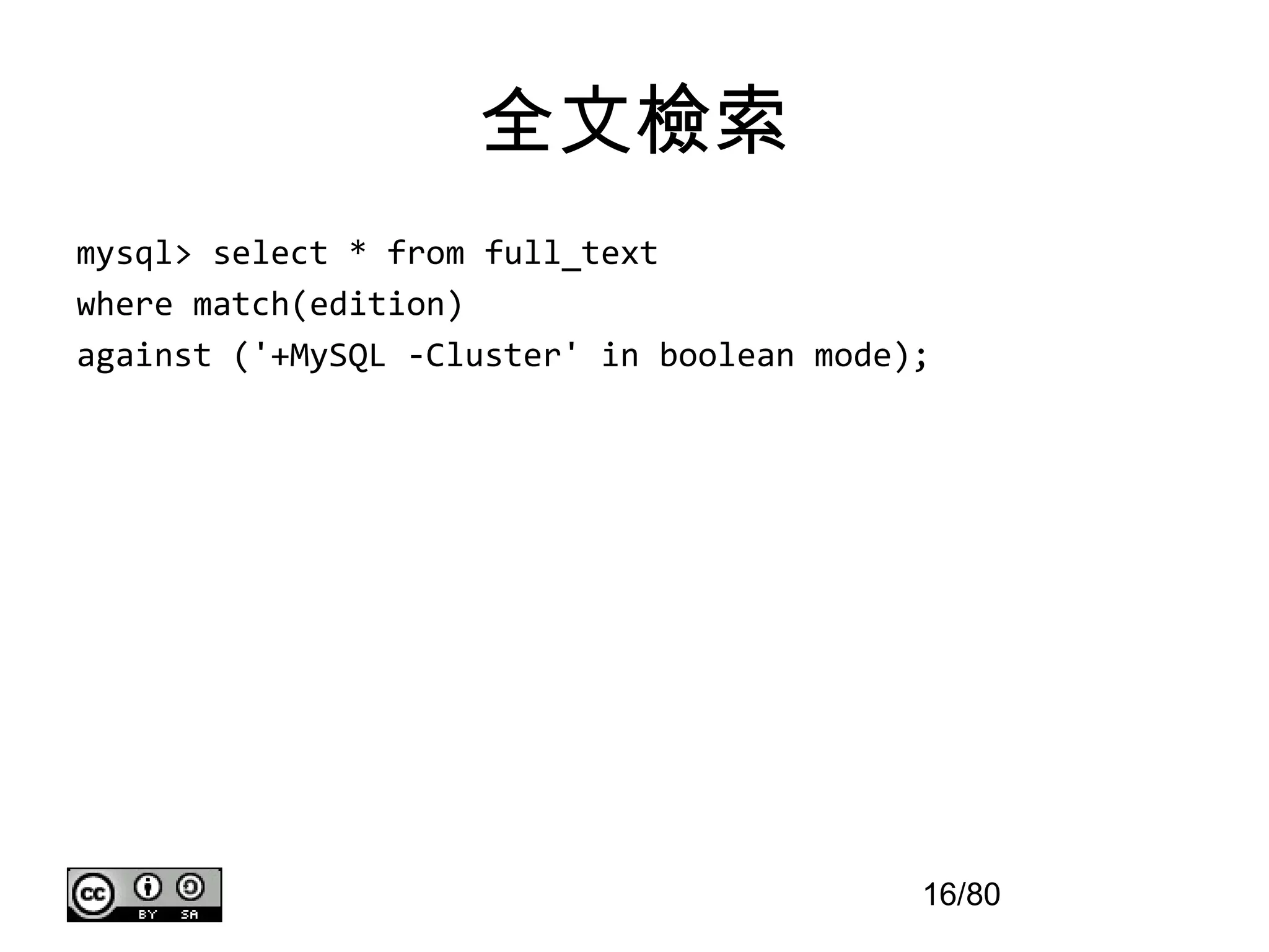 全文檢索
mysql> select * from full_text
where match(edition)
against ('+MySQL -Cluster' in boolean mode);




                                           16/80
 