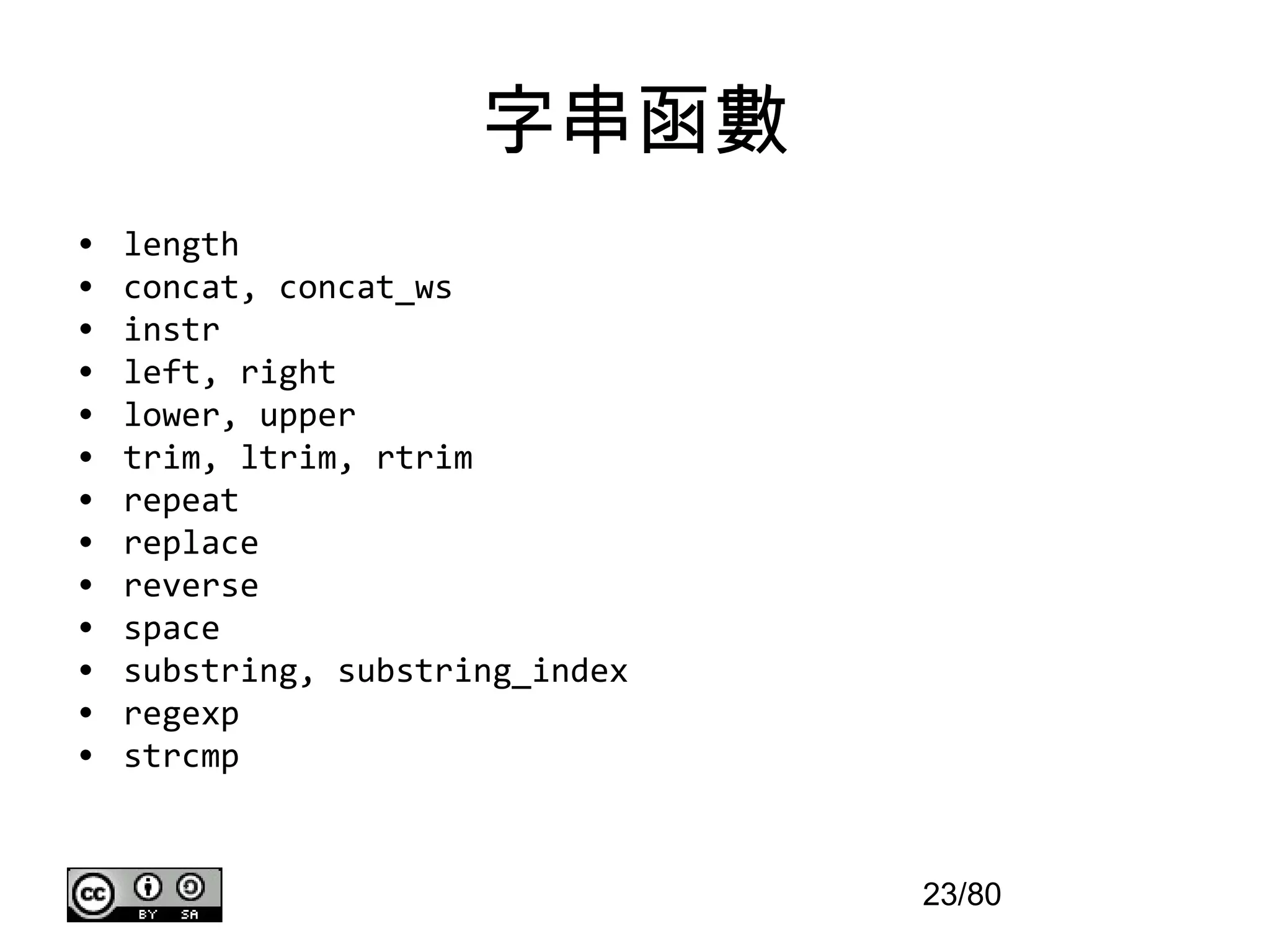字串函數
•   length
•   concat, concat_ws
•   instr
•   left, right
•   lower, upper
•   trim, ltrim, rtrim
•   repeat
•   replace
•   reverse
•   space
•   substring, substring_index
•   regexp
•   strcmp


                                 23/80
 