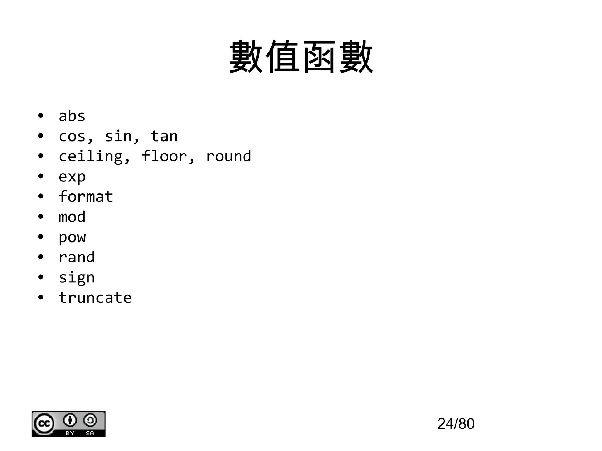 數值函數
•   abs
•   cos, sin, tan
•   ceiling, floor, round
•   exp
•   format
•   mod
•   pow
•   rand
•   sign
•   truncate




                             24/80
 