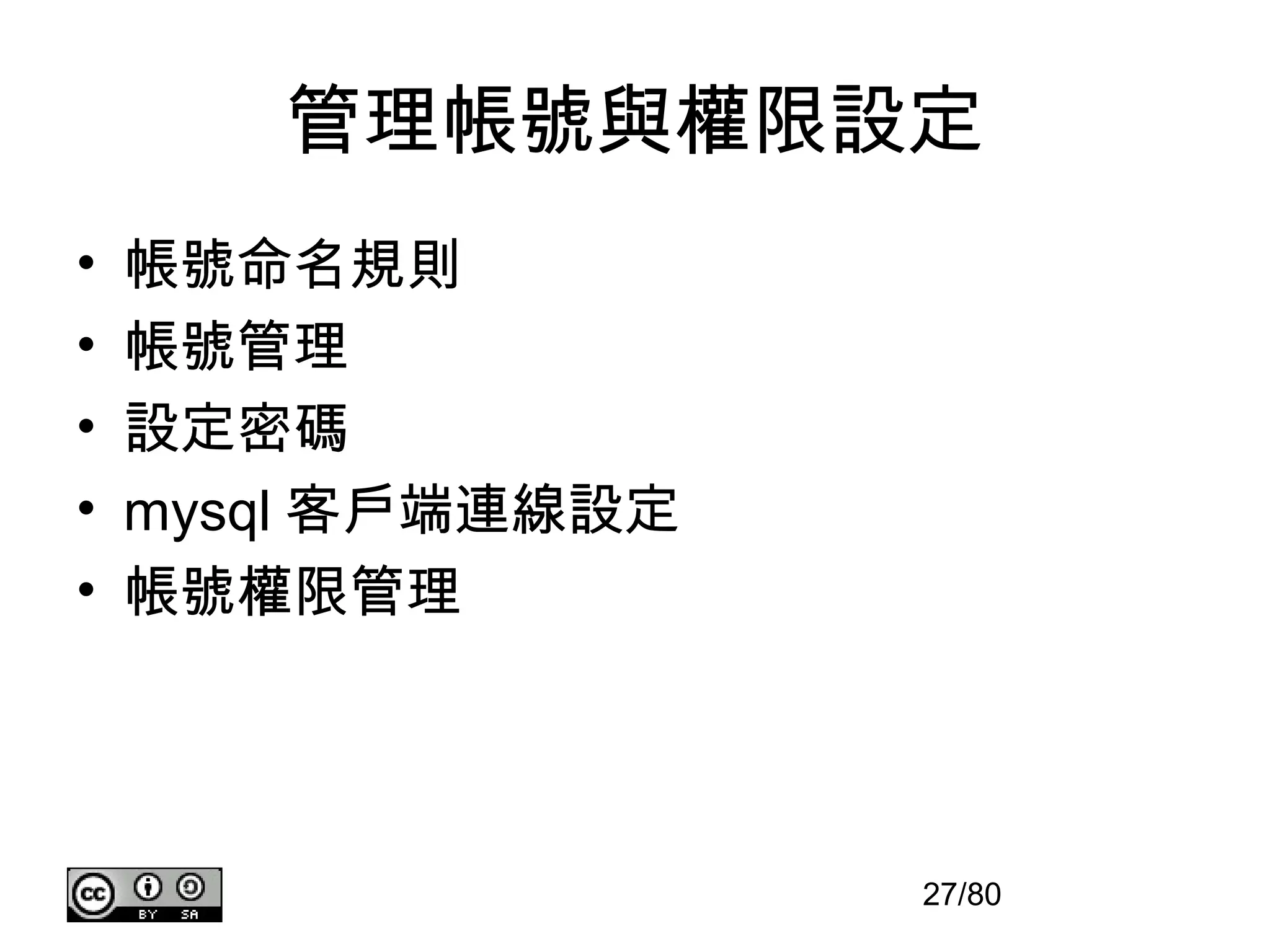管理帳號與權限設定
•   帳號命名規則
•   帳號管理
•   設定密碼
•   mysql 客戶端連線設定
•   帳號權限管理




                    27/80
 