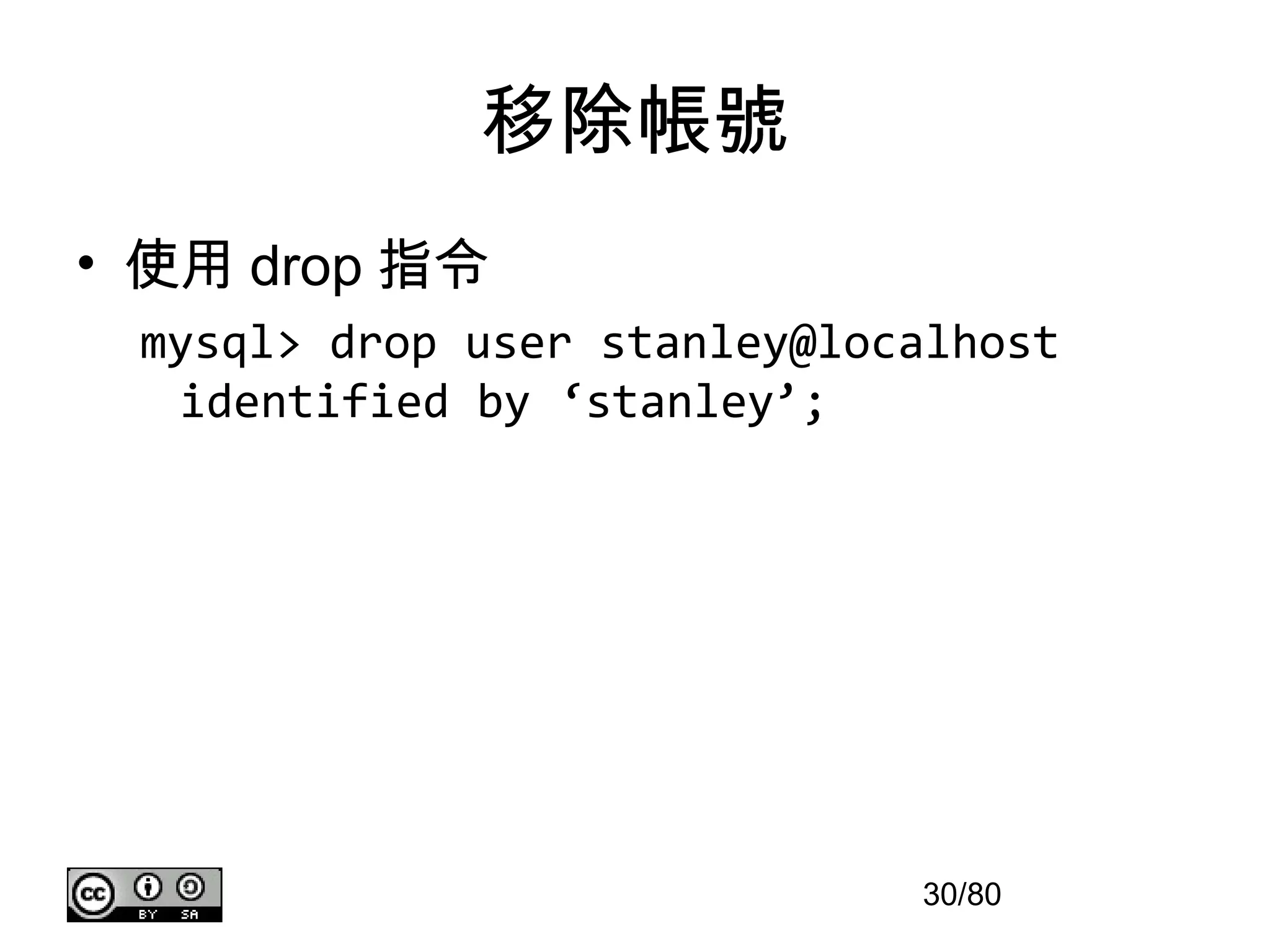 移除帳號
• 使用 drop 指令
 mysql> drop user stanley@localhost
  identified by ‘stanley’;




                             30/80
 