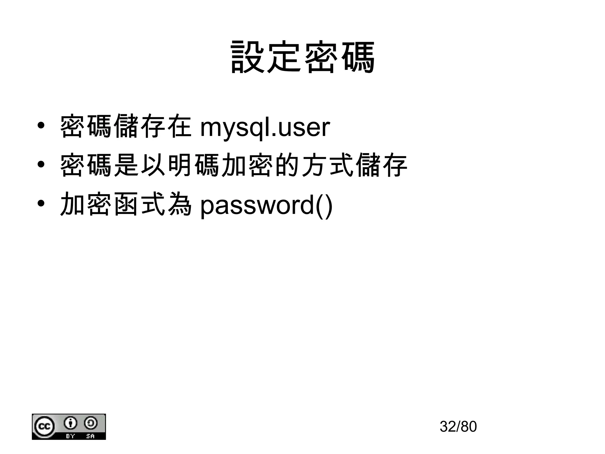 設定密碼
• 密碼儲存在 mysql.user
• 密碼是以明碼加密的方式儲存
• 加密函式為 password()




                     32/80
 