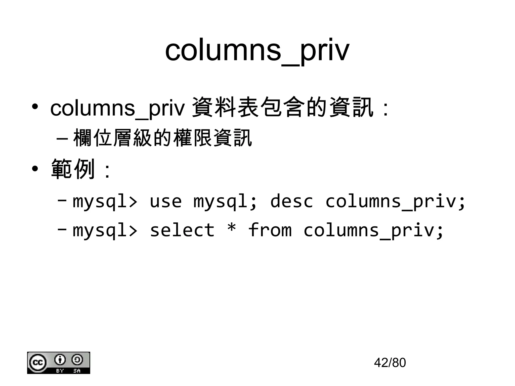 columns_priv
• columns_priv 資料表包含的資訊：
 – 欄位層級的權限資訊
• 範例：
 – mysql> use mysql; desc columns_priv;
 – mysql> select * from columns_priv;




                              42/80
 