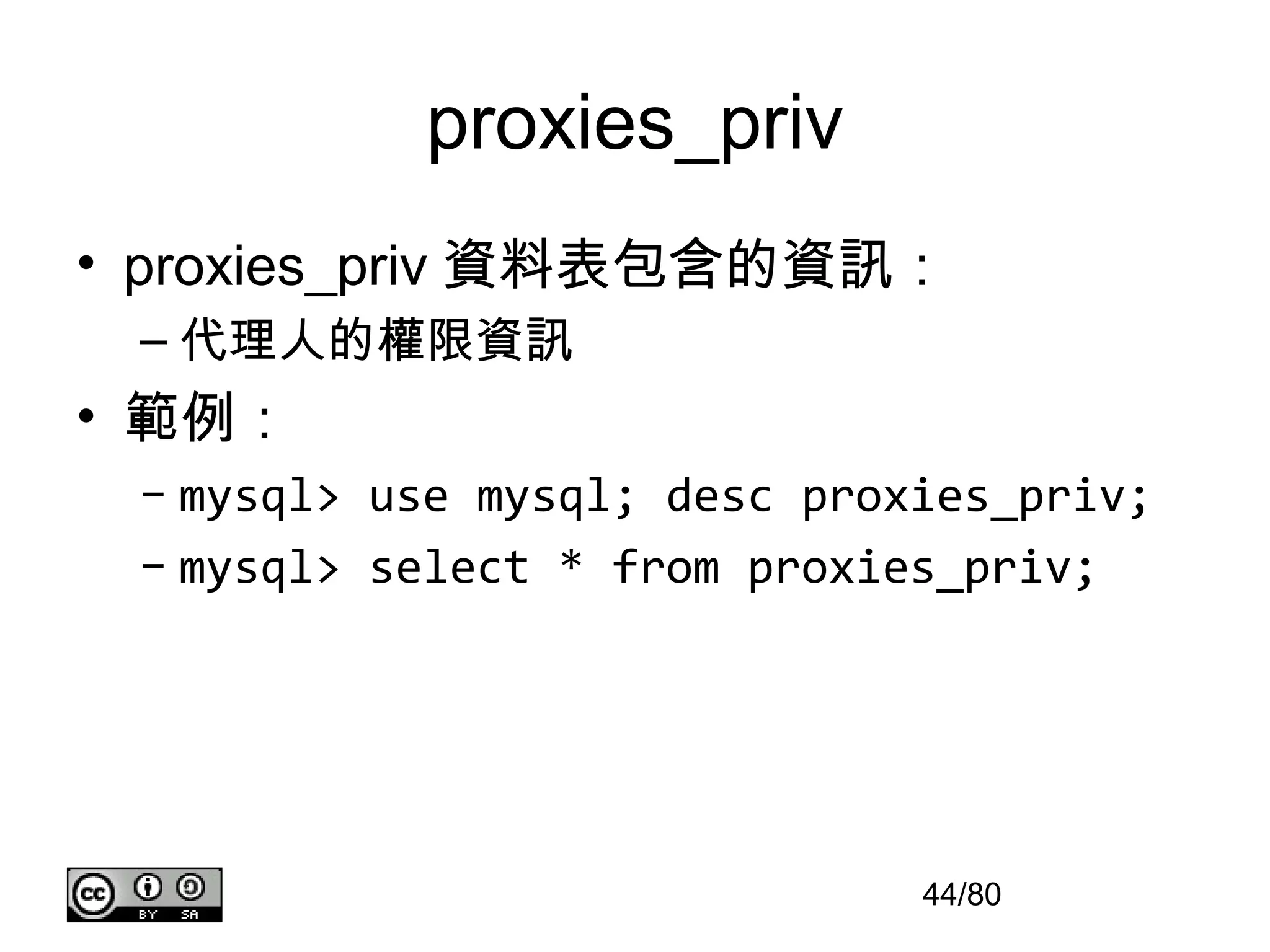 proxies_priv
• proxies_priv 資料表包含的資訊：
 – 代理人的權限資訊
• 範例：
 – mysql> use mysql; desc proxies_priv;
 – mysql> select * from proxies_priv;




                              44/80
 