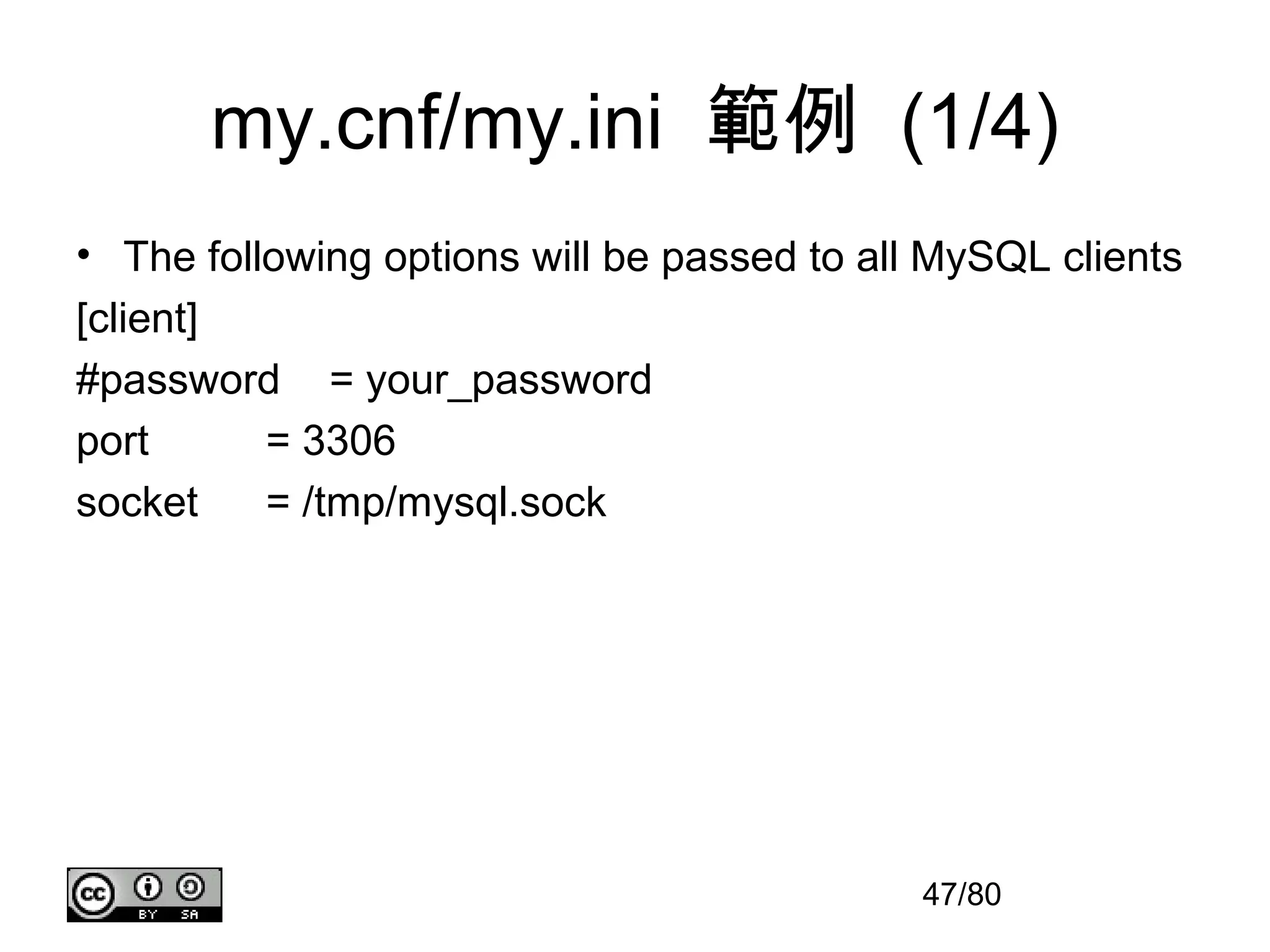 my.cnf/my.ini 範例 (1/4)
• The following options will be passed to all MySQL clients
[client]
#password = your_password
port      = 3306
socket    = /tmp/mysql.sock




                                             47/80
 