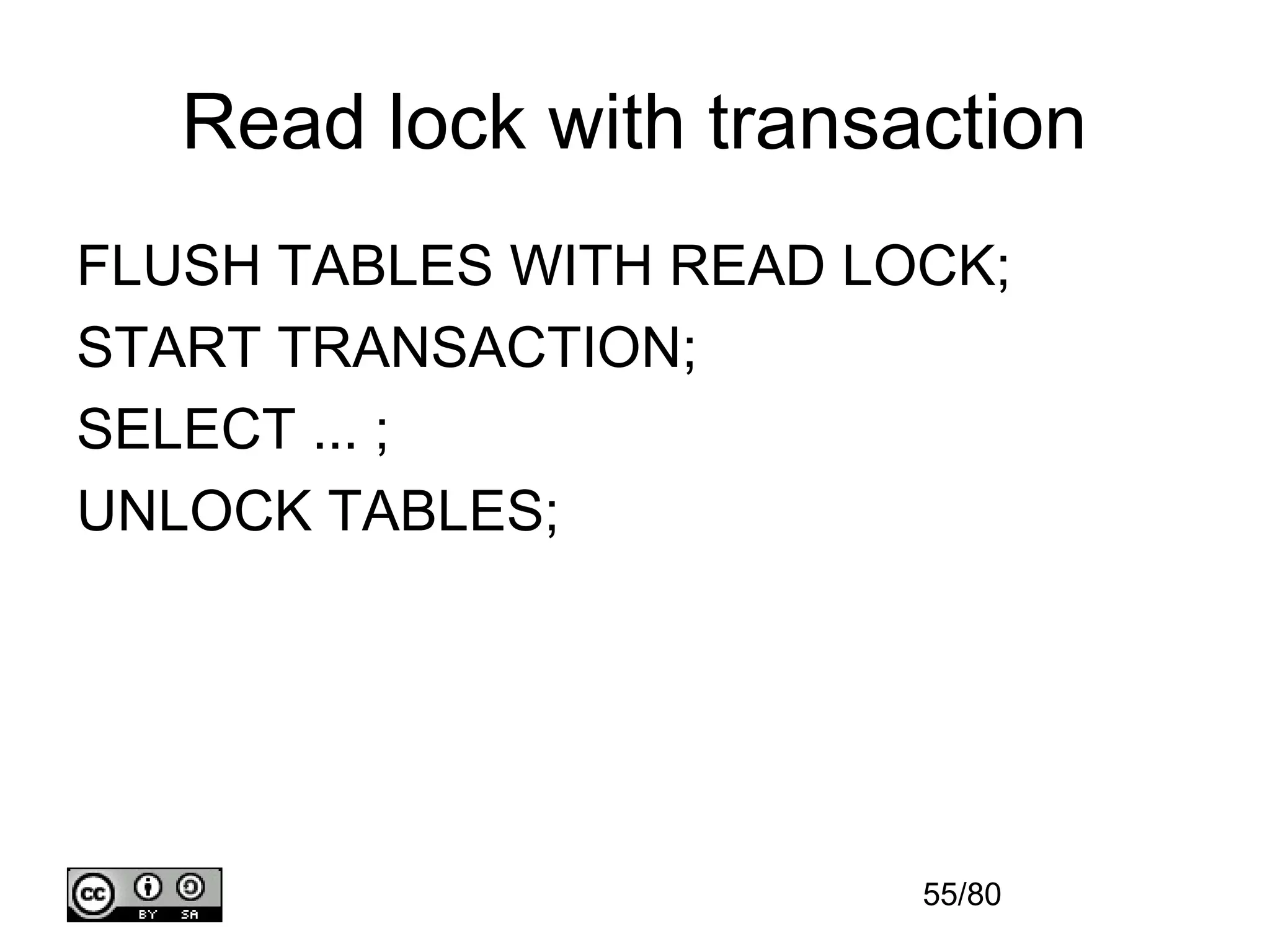 Read lock with transaction
FLUSH TABLES WITH READ LOCK;
START TRANSACTION;
SELECT ... ;
UNLOCK TABLES;




                         55/80
 