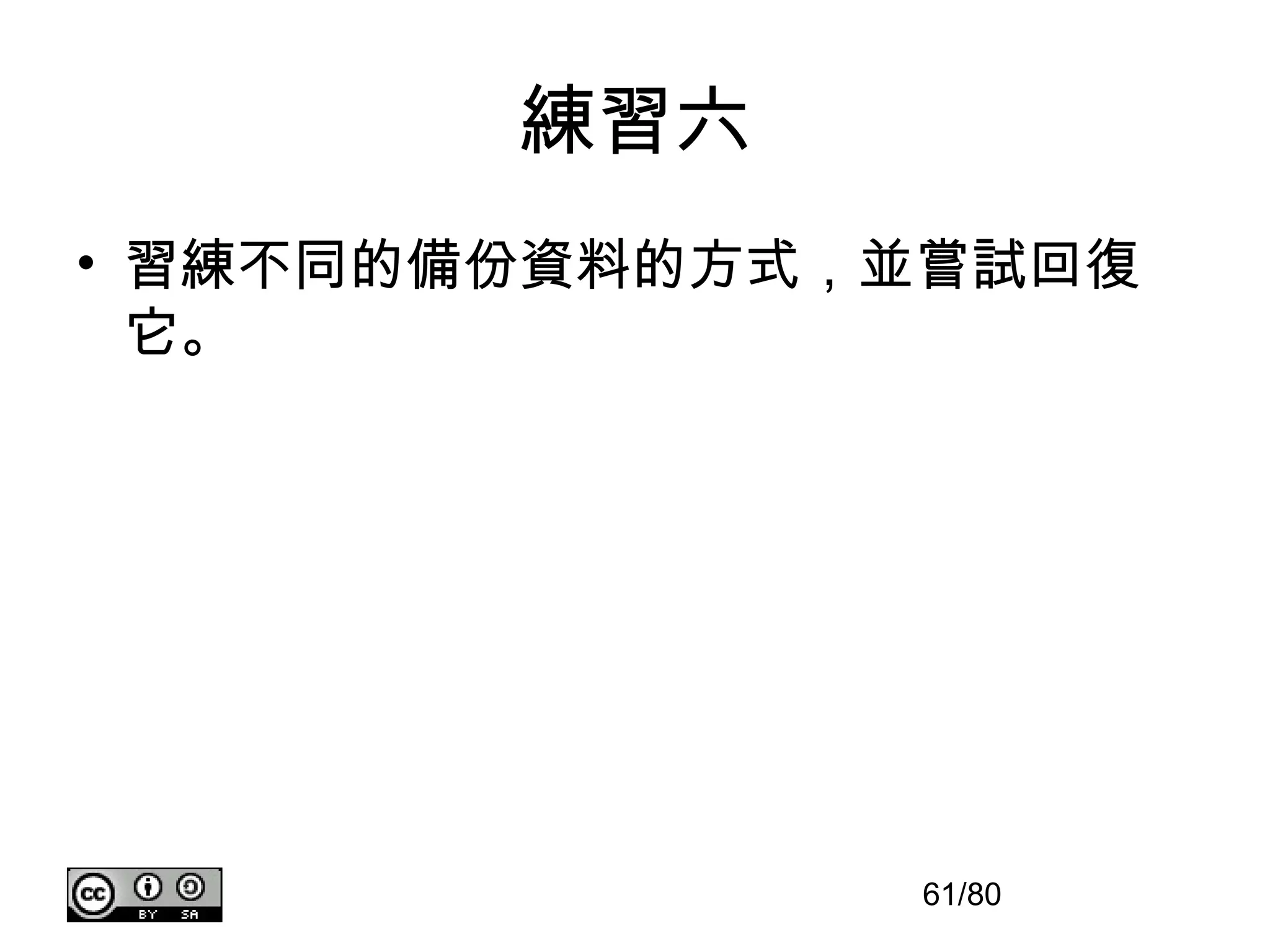 練習六
• 習練不同的備份資料的方式，並嘗試回復
  它。




               61/80
 