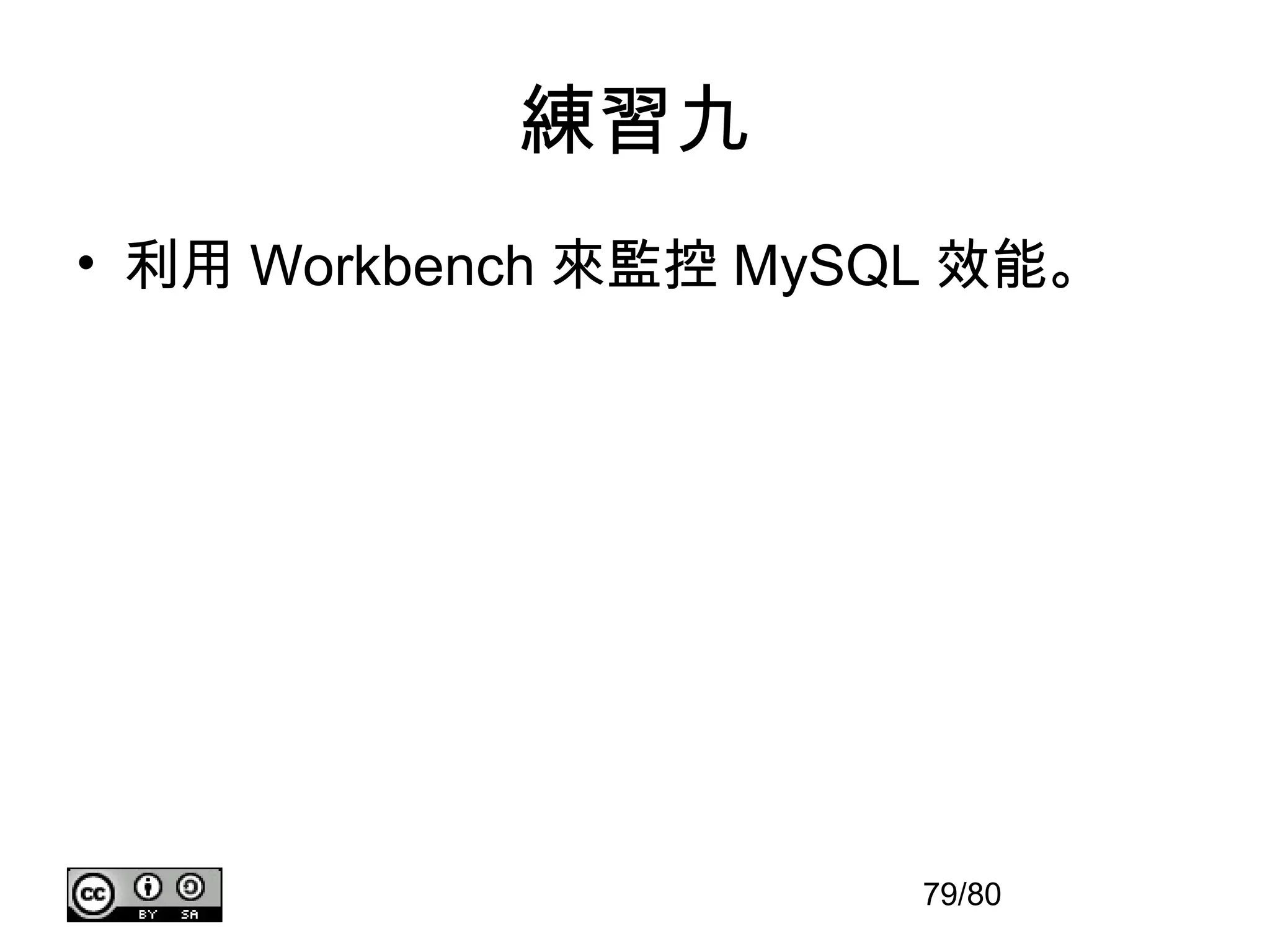 練習九
• 利用 Workbench 來監控 MySQL 效能。




                       79/80
 