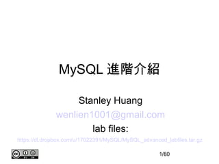 MySQL 進階介紹

                   Stanley Huang
              wenlien1001@gmail.com
                      lab files:
https://dl.dropbox.com/u/17022391/MySQL/MySQL_advanced_labfiles.tar.gz

                                                     1/80
 