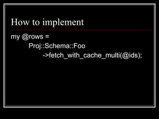 How to implement my @rows =   Proj::Schema::Foo ->fetch_with_cache_multi(@ids); 