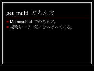 get_multi  の考え方 Memcached  での考え方。 複数キーで一気にひっぱってくる。 