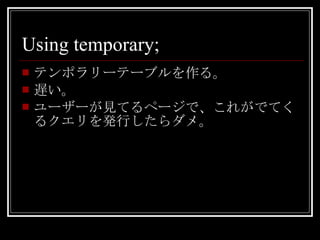 Using temporary; テンポラリーテーブルを作る。 遅い。 ユーザーが見てるページで、これがでてくるクエリを発行したらダメ。 