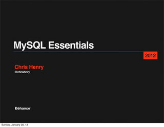 MySQL Essentials
                            2012

          Chris Henry
          @chrishnry




Sunday, January 20, 13
 