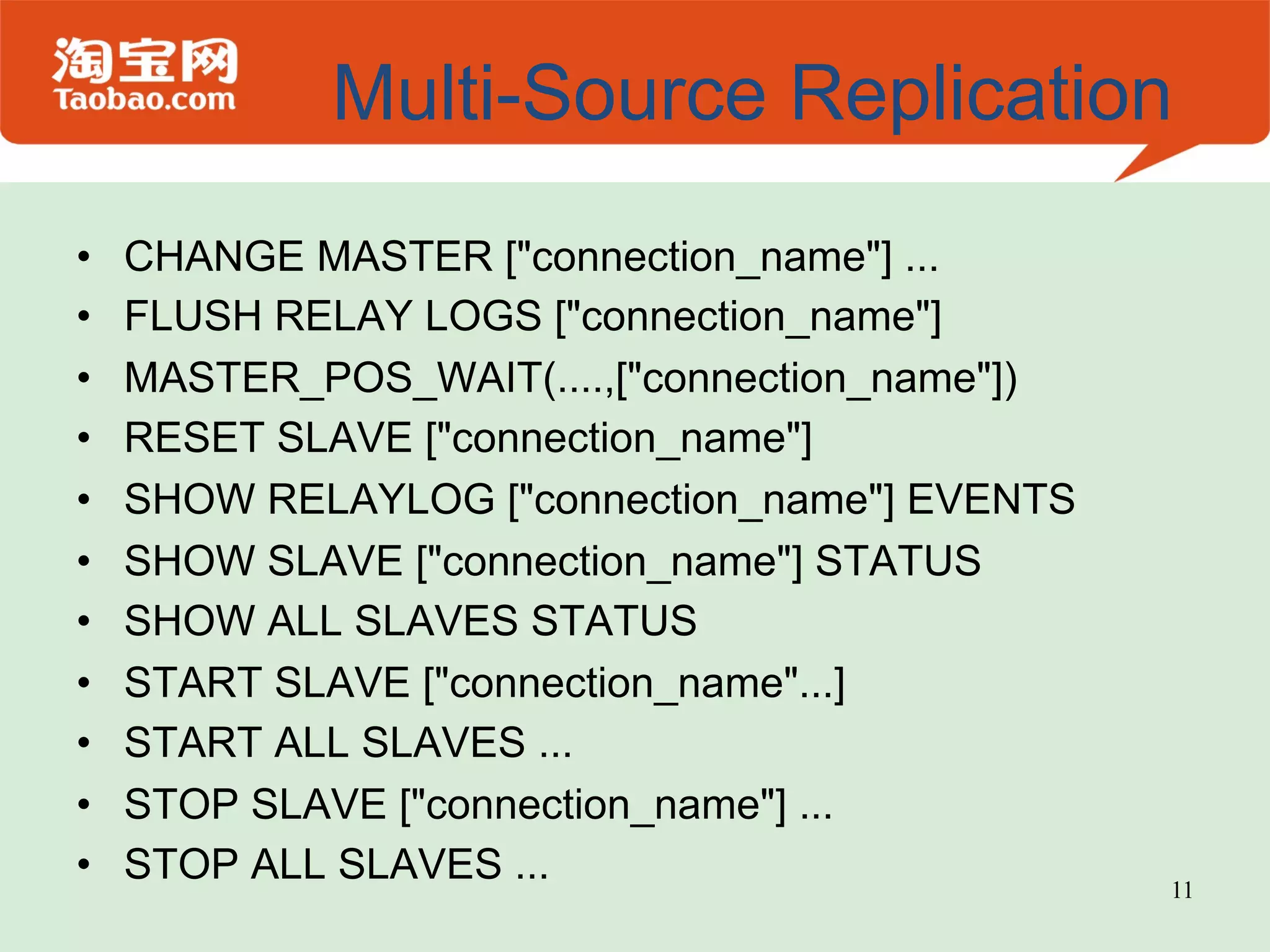 Multi-Source Replication •  CHANGE MASTER ["connection_name"] ... •  FLUSH RELAY LOGS ["connection_name"] •  MASTER_POS_WAIT(....,["connection_name"]) •  RESET SLAVE ["connection_name"] •  SHOW RELAYLOG ["connection_name"] EVENTS •  SHOW SLAVE ["connection_name"] STATUS •  SHOW ALL SLAVES STATUS •  START SLAVE ["connection_name"...] •  START ALL SLAVES ... •  STOP SLAVE ["connection_name"] ... •  STOP ALL SLAVES ... 11 