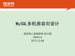 MySQL多机房容灾设计

  淘宝核心系统研发 彭立勋       	

      @plinux	

     2012-12-08  	

 