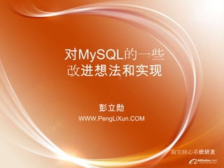 对MySQL的一些
改进想法和实现

      彭立勋
 WWW.PengLiXun.COM




                     淘宝核心系统研发
 