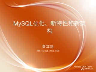 MySQL优化、新特性和新架
       构

        彭立勋
    WWW.PengLiXun.COM




                        Alibaba	
  DBA	
  Team
 
