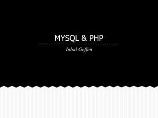 MYSQL & PHP
  Inbal Geffen
 
