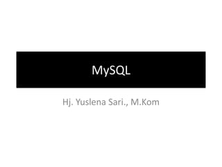 MySQL

Hj. Yuslena Sari., M.Kom
 