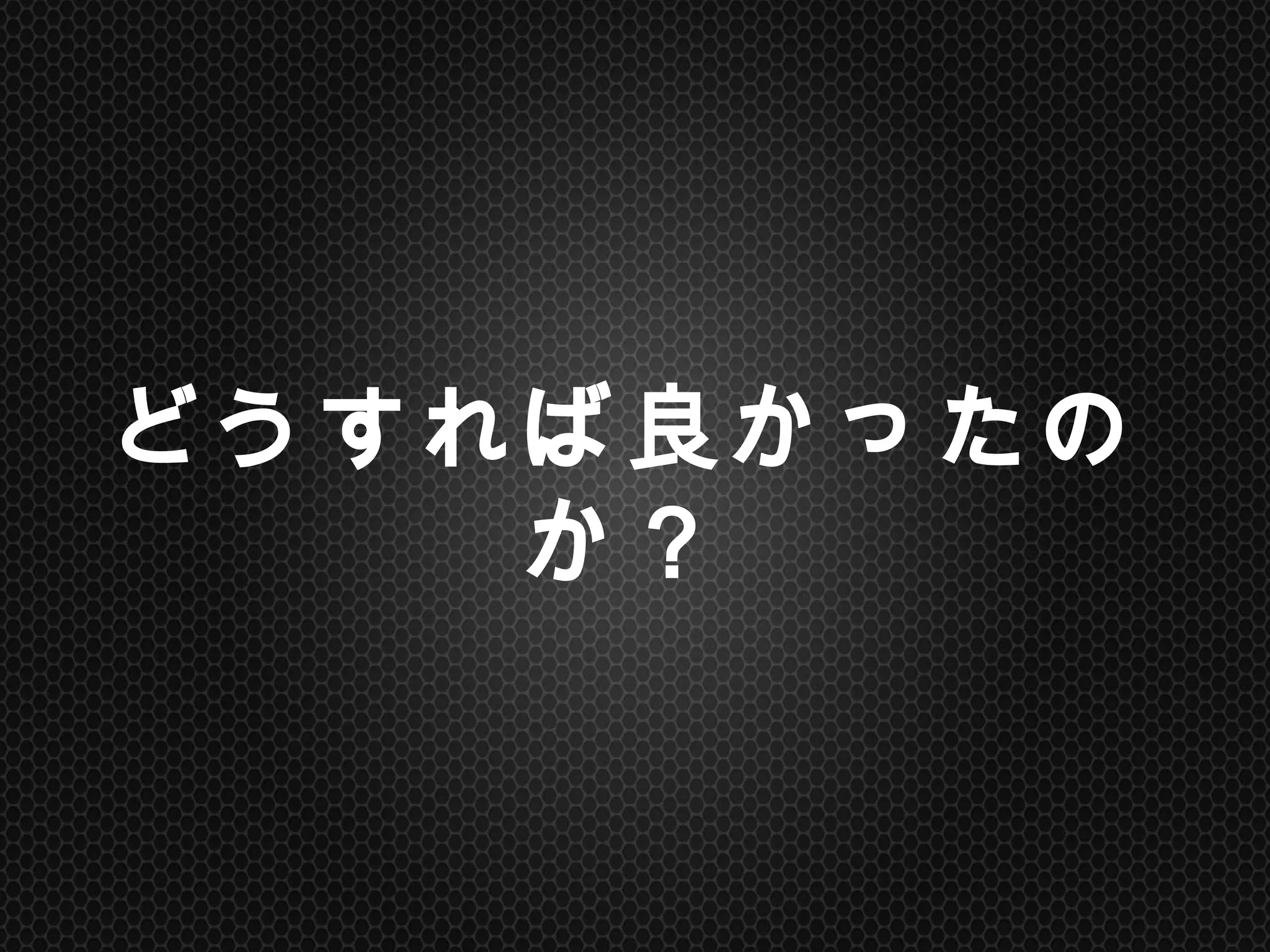 どうすれば良かったのか？	
 