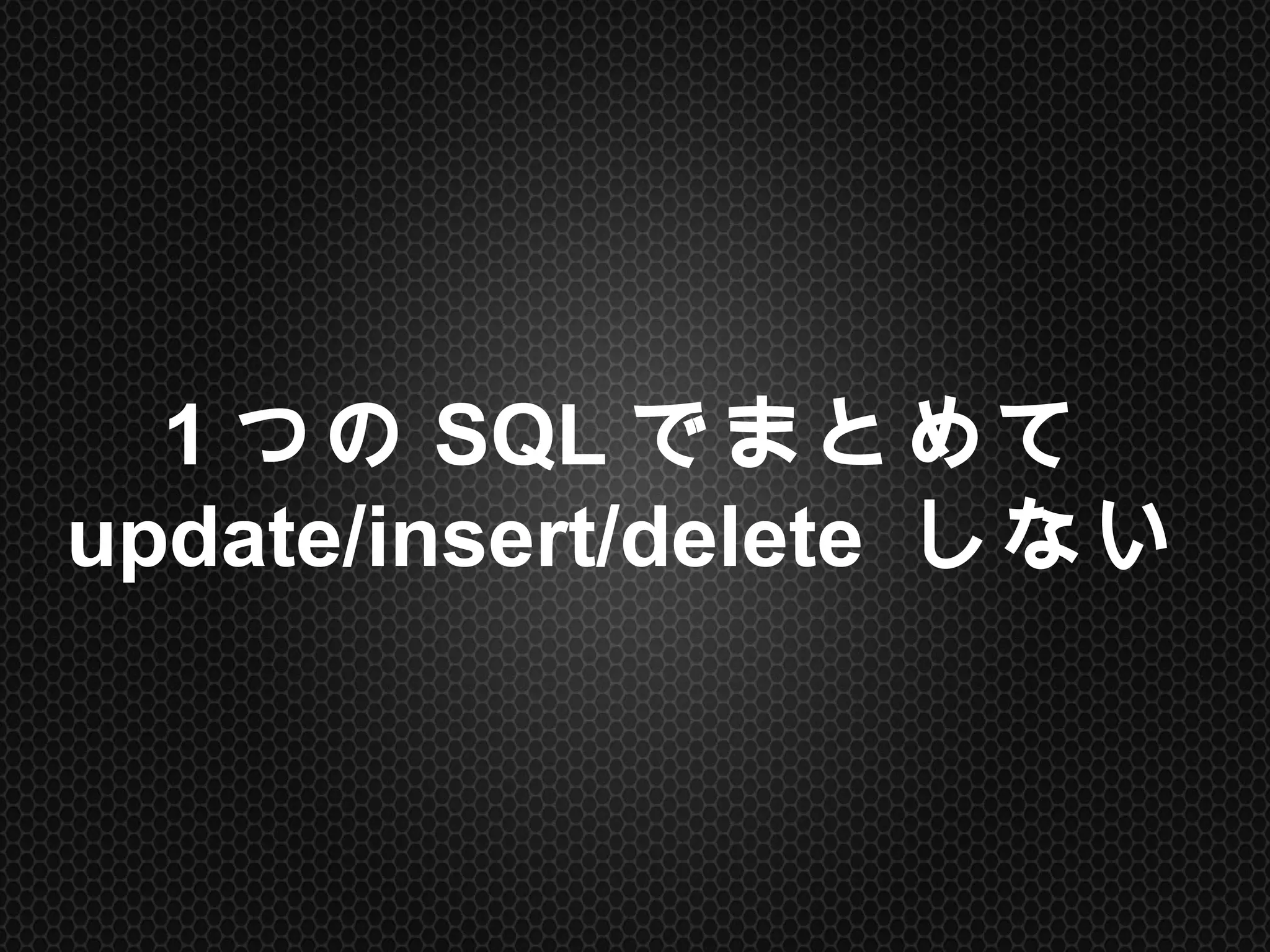 1つのSQLでまとめて
update/insert/delete しない	
 